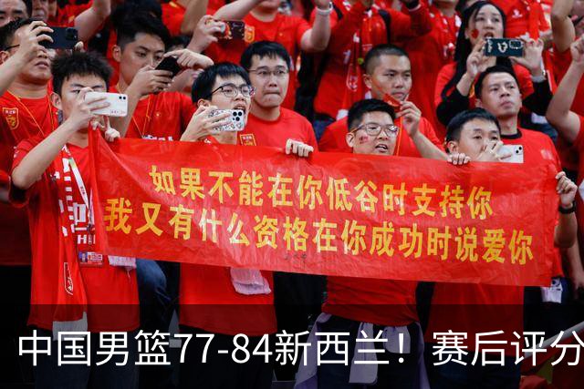 中国男篮77-84新西兰！赛后评分：4人满分 3人优秀 1人7中0严重拉胯