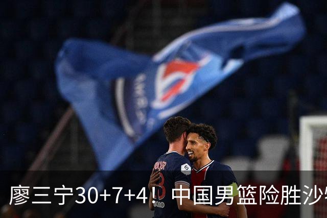 廖三宁30+7+4！中国男篮险胜沙特！晋级亚运会半决赛